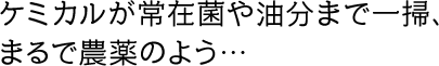 ケミカルが常在菌や油分まで一掃、まるで農薬のよう…