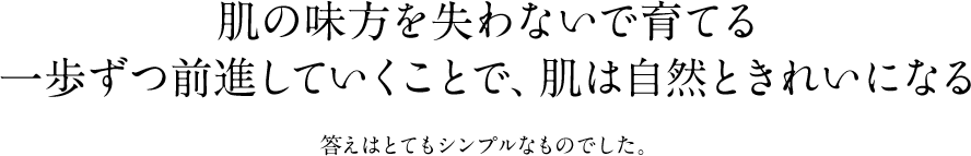 肌の味方を失わないで育てる一歩ずつ前進していくことで、肌は自然ときれいになる答えはとてもシンプルなものでした。