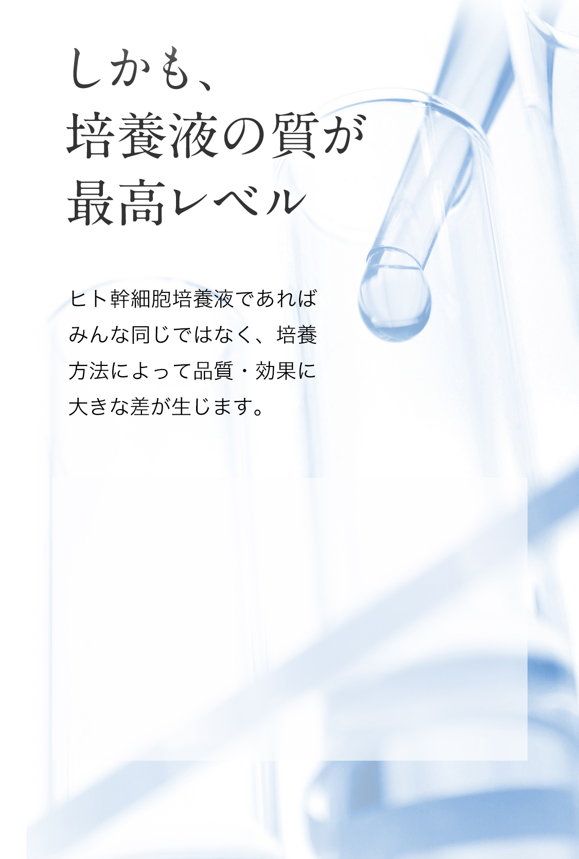 しかも、培養液の質が最高レベル ヒト幹細胞培養液であればみんな同じではなく、培養方法によって品質・効果に大きな差が生じます。