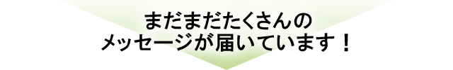 まだまだたくさんの声が届いています